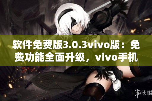 软件免费版3.0.3vivo版：免费功能全面升级，vivo手机用户福利享不停