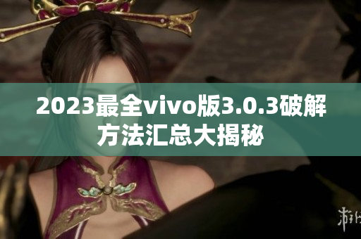 2023最全vivo版3.0.3破解方法汇总大揭秘