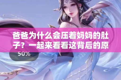 爸爸为什么会压着妈妈的肚子？一起来看看这背后的原因及影响