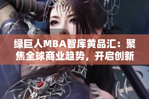 绿巨人MBA智库黄品汇：聚焦全球商业趋势，开启创新智慧之旅