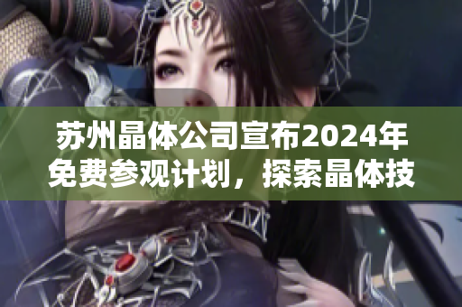 苏州晶体公司宣布2024年免费参观计划，探索晶体技术发展趋势