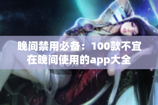 晚间禁用必备：100款不宜在晚间使用的app大全