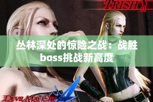 丛林深处的惊险之战：战胜boss挑战新高度