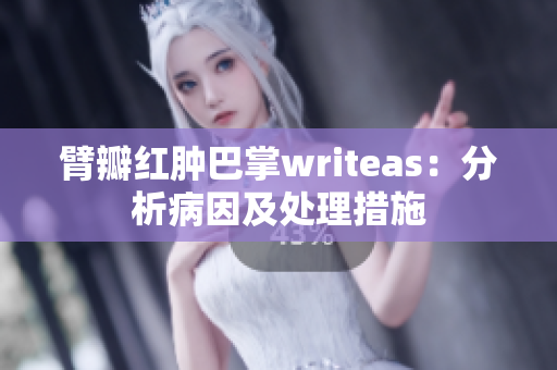 臂瓣红肿巴掌writeas：分析病因及处理措施