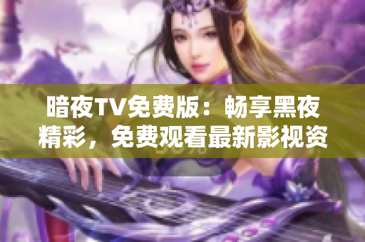 暗夜TV免费版：畅享黑夜精彩，免费观看最新影视资源