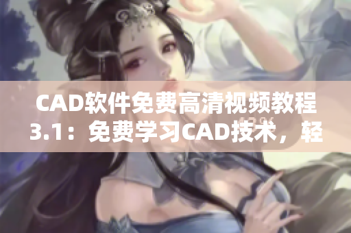 CAD软件免费高清视频教程3.1：免费学习CAD技术，轻松掌握设计技能