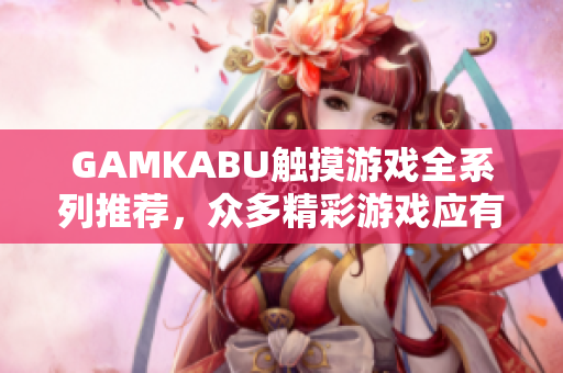 GAMKABU触摸游戏全系列推荐，众多精彩游戏应有尽有