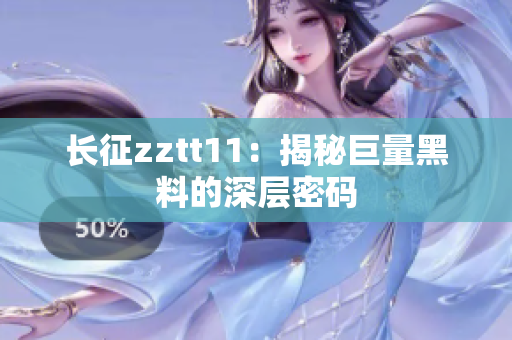 长征zztt11：揭秘巨量黑料的深层密码