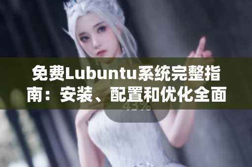 免费Lubuntu系统完整指南：安装、配置和优化全面解析