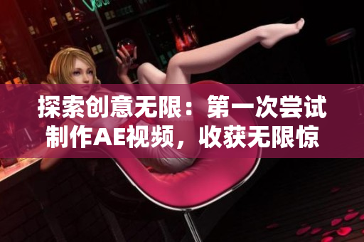 探索创意无限：第一次尝试制作AE视频，收获无限惊喜和成长