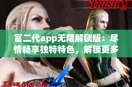 富二代app无限解锁版：尽情畅享独特特色，解锁更多精彩功能