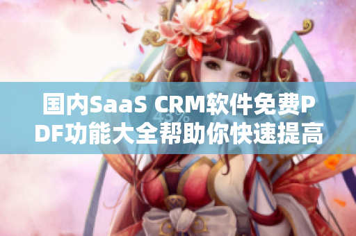 国内SaaS CRM软件免费PDF功能大全帮助你快速提高营销水平