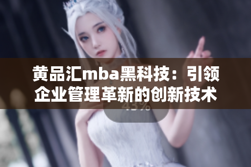 黄品汇mba黑科技：引领企业管理革新的创新技术