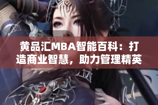 黄品汇MBA智能百科：打造商业智慧，助力管理精英！