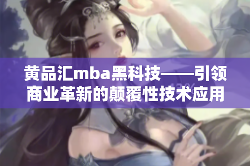 黄品汇mba黑科技——引领商业革新的颠覆性技术应用