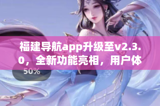 福建导航app升级至v2.3.0，全新功能亮相，用户体验再升级