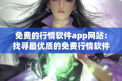 免费的行情软件app网站：找寻最优质的免费行情软件app