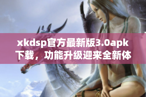 xkdsp官方最新版3.0apk下载，功能升级迎来全新体验