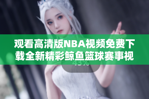 观看高清版NBA视频免费下载全新精彩鲸鱼篮球赛事视频任您观赏