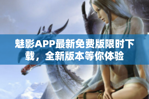 魅影APP最新免费版限时下载，全新版本等你体验