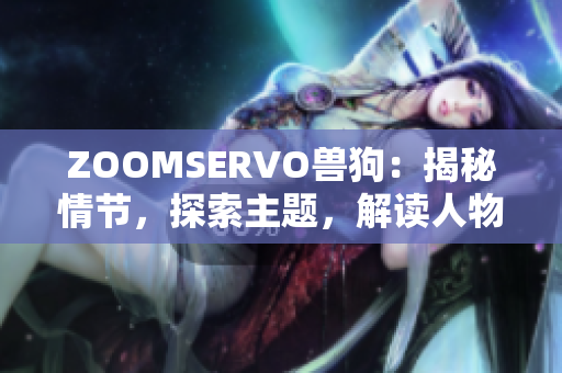 ZOOMSERVO兽狗：揭秘情节，探索主题，解读人物内心世界