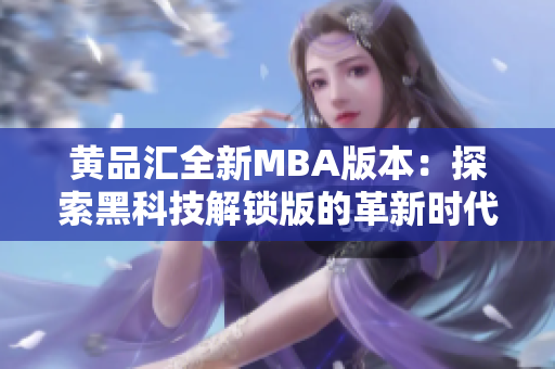 黄品汇全新MBA版本：探索黑科技解锁版的革新时代