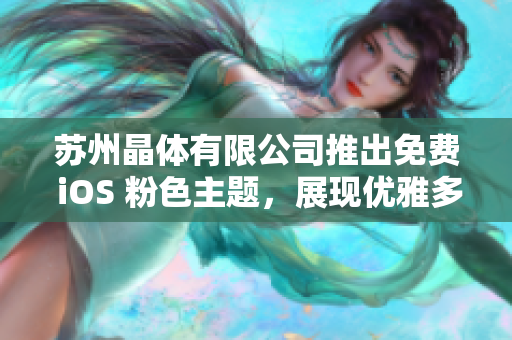 苏州晶体有限公司推出免费 iOS 粉色主题，展现优雅多彩风采