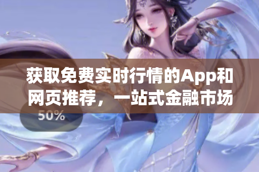 获取免费实时行情的App和网页推荐，一站式金融市场资讯平台