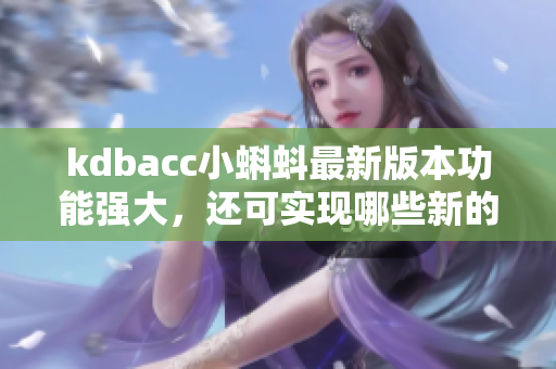 kdbacc小蝌蚪最新版本功能强大，还可实现哪些新的功能？