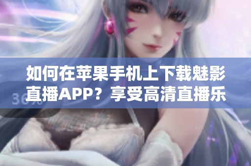 如何在苹果手机上下载魅影直播APP？享受高清直播乐趣！