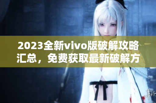 2023全新vivo版破解攻略汇总，免费获取最新破解方法