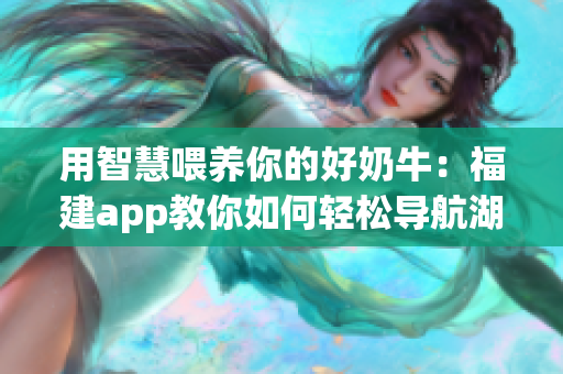 用智慧喂养你的好奶牛：福建app教你如何轻松导航湖南教育