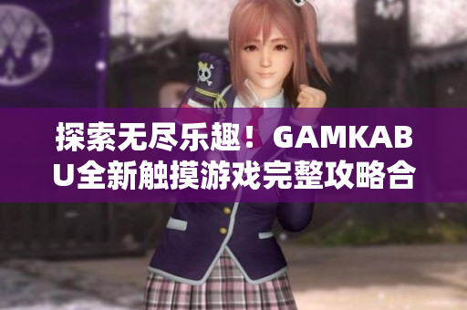 探索无尽乐趣！GAMKABU全新触摸游戏完整攻略合集