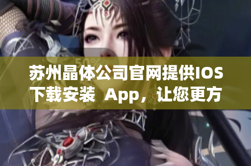 苏州晶体公司官网提供IOS下载安装  App，让您更方便地体验产品服务