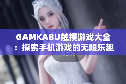 GAMKABU触摸游戏大全：探索手机游戏的无限乐趣