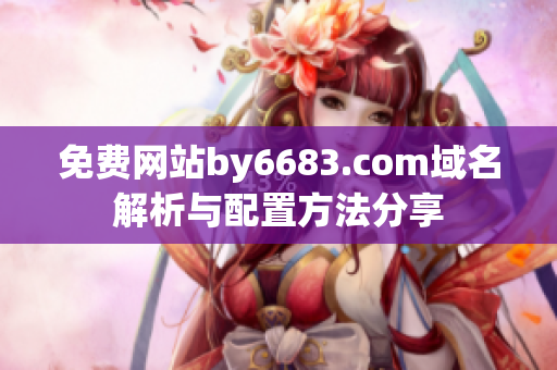 免费网站by6683.com域名解析与配置方法分享