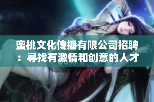 蜜桃文化传播有限公司招聘：寻找有激情和创意的人才