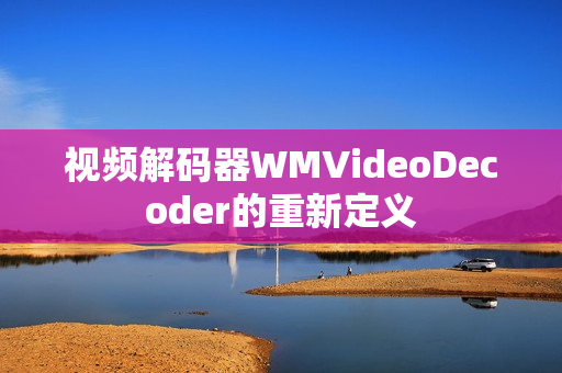 视频解码器WMVideoDecoder的重新定义