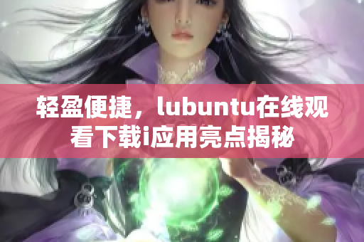 轻盈便捷，lubuntu在线观看下载i应用亮点揭秘