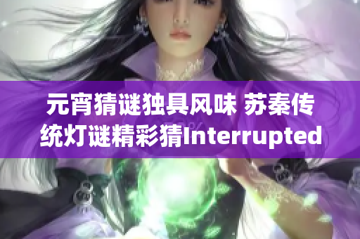 元宵猜谜独具风味 苏秦传统灯谜精彩猜InterruptedException