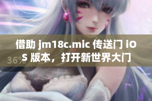 借助 jm18c.mic 传送门 iOS 版本，打开新世界大门