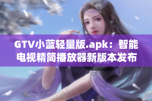 GTV小蓝轻量版.apk：智能电视精简播放器新版本发布