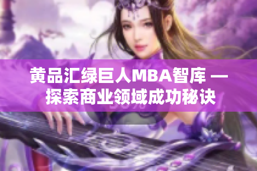 黄品汇绿巨人MBA智库 — 探索商业领域成功秘诀