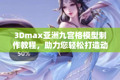 3Dmax亚洲九宫格模型制作教程，助力您轻松打造动感设计