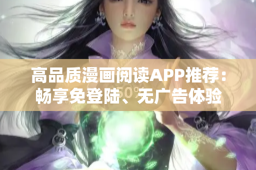 高品质漫画阅读APP推荐：畅享免登陆、无广告体验