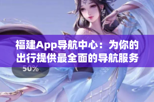 福建App导航中心：为你的出行提供最全面的导航服务