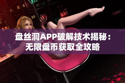 盘丝洞APP破解技术揭秘：无限盘币获取全攻略