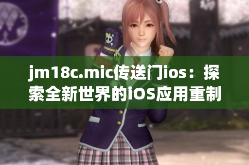 jm18c.mic传送门ios：探索全新世界的iOS应用重制