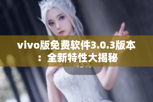 vivo版免费软件3.0.3版本：全新特性大揭秘