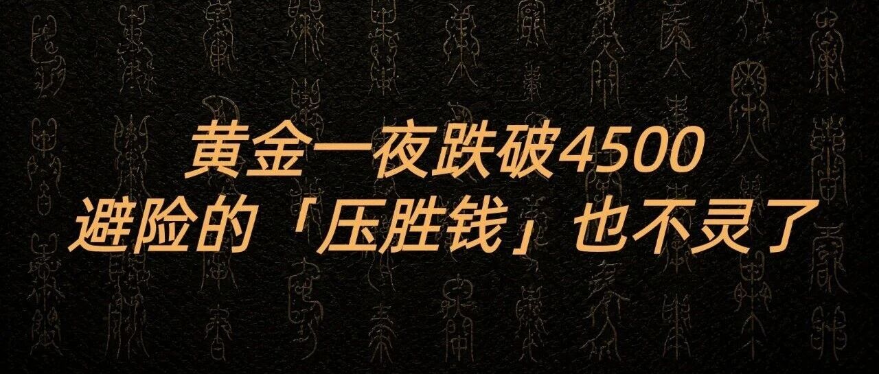 黄金一夜跌破4500，避险的「压胜钱」也不灵了